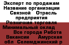 Эксперт по продажам › Название организации ­ Связной › Отрасль предприятия ­ Розничная торговля › Минимальный оклад ­ 23 000 - Все города Работа » Вакансии   . Амурская обл.,Селемджинский р-н